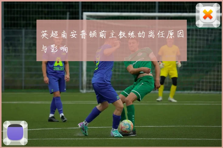 英超南安普顿前主教练的离任原因与影响