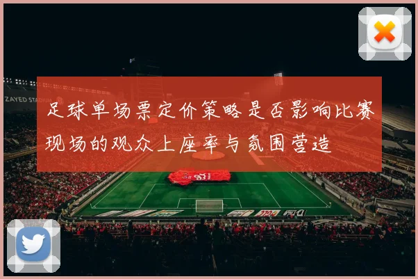 足球单场票定价策略是否影响比赛现场的观众上座率与氛围营造