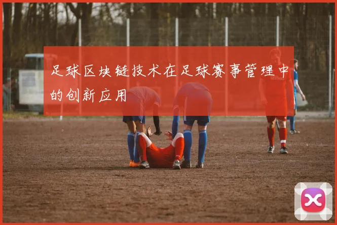 足球区块链技术在足球赛事管理中的创新应用