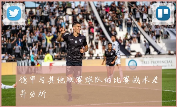 德甲与其他联赛球队的比赛战术差异分析