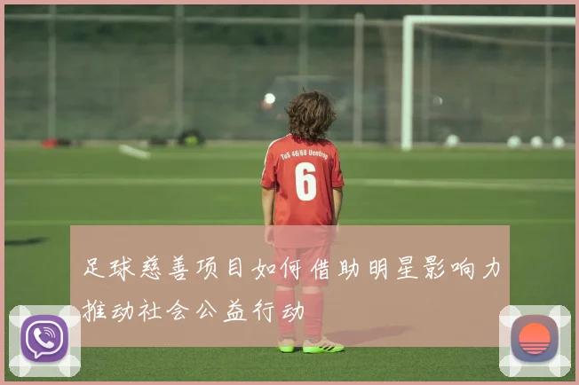 足球慈善项目如何借助明星影响力推动社会公益行动
