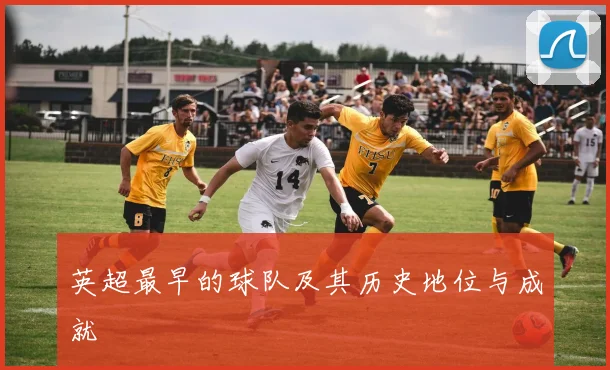 英超最早的球队及其历史地位与成就