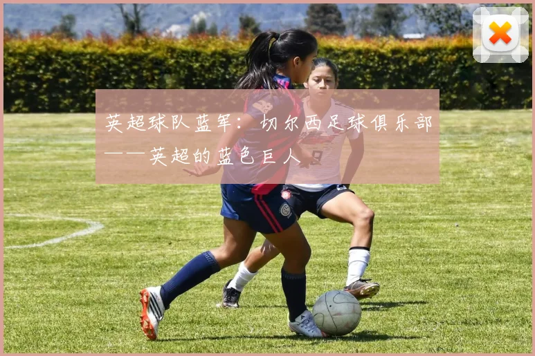 英超球队蓝军:切尔西足球俱乐部——英超的蓝色巨人