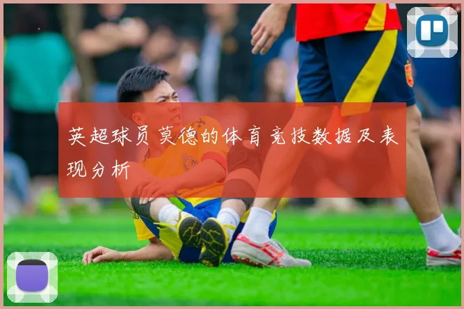 英超球员莫德的体育竞技数据及表现分析